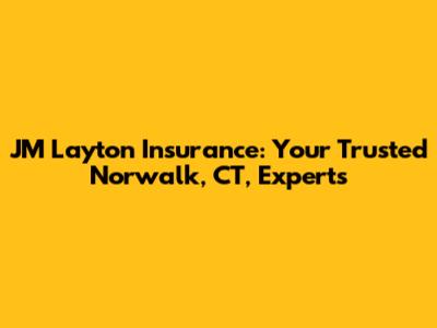 JM Layton Insurance: Your Trusted Norwalk, CT, Experts