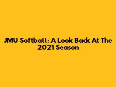 JMU Softball: A Look Back At The 2021 Season