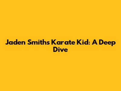 Jaden Smith's Karate Kid: A Deep Dive