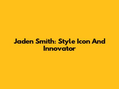 Jaden Smith: Style Icon And Innovator