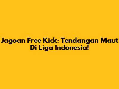 Jagoan Free Kick: Tendangan Maut Di Liga Indonesia!