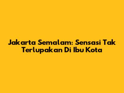 Jakarta Semalam: Sensasi Tak Terlupakan Di Ibu Kota