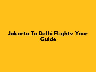 Jakarta To Delhi Flights: Your Guide