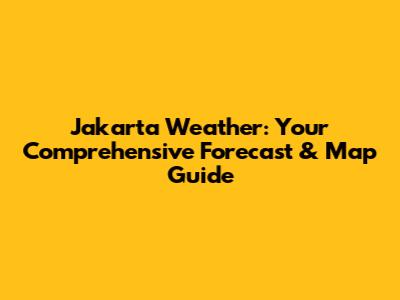 Jakarta Weather: Your Comprehensive Forecast & Map Guide