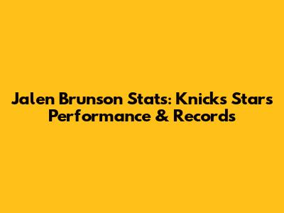 Jalen Brunson Stats: Knicks Star's Performance & Records