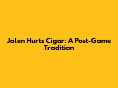 Jalen Hurts' Cigar: A Post-Game Tradition