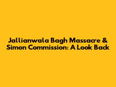 Jallianwala Bagh Massacre & Simon Commission: A Look Back