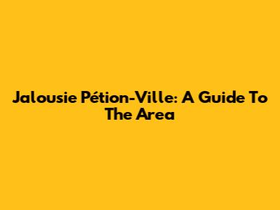 Jalousie Pétion-Ville: A Guide To The Area
