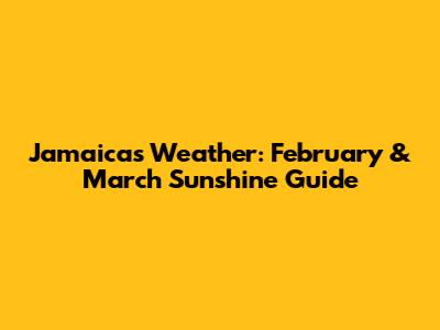 Jamaica's Weather: February & March Sunshine Guide