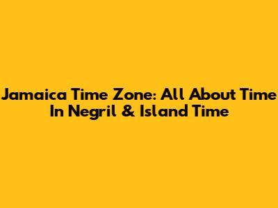 Jamaica Time Zone: All About Time In Negril & Island Time