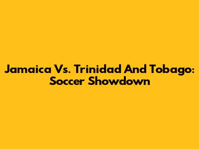 Jamaica Vs. Trinidad And Tobago: Soccer Showdown