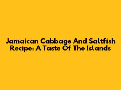 Jamaican Cabbage And Saltfish Recipe: A Taste Of The Islands