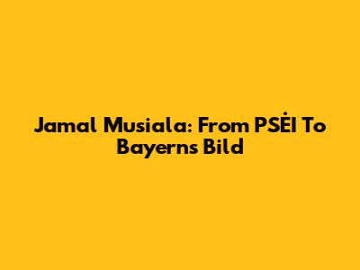 Jamal Musiala: From PSĖI To Bayern's Bild