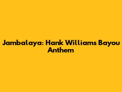 Jambalaya: Hank Williams' Bayou Anthem