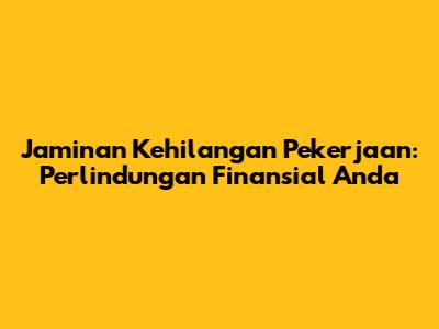 Jaminan Kehilangan Pekerjaan: Perlindungan Finansial Anda