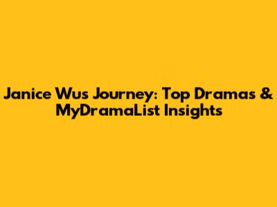 Janice Wu's Journey: Top Dramas & MyDramaList Insights