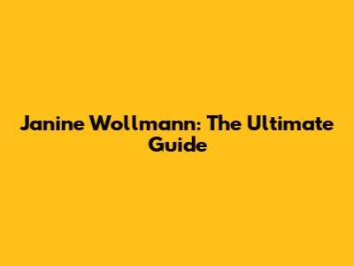 Janine Wollmann: The Ultimate Guide