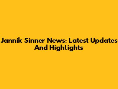 Jannik Sinner News: Latest Updates And Highlights
