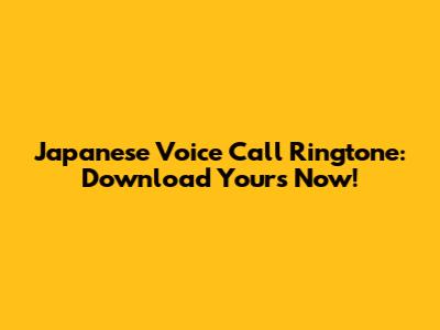 Japanese Voice Call Ringtone: Download Yours Now!