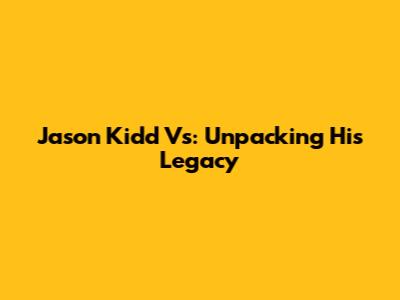 Jason Kidd Vs: Unpacking His Legacy