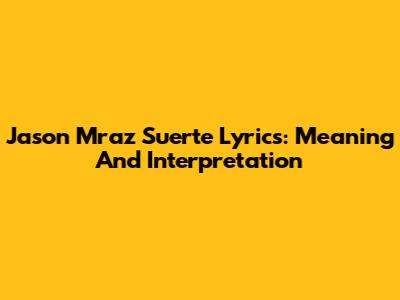 Jason Mraz Suerte Lyrics: Meaning And Interpretation