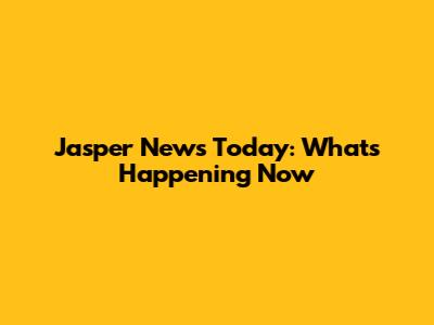 Jasper News Today: What's Happening Now