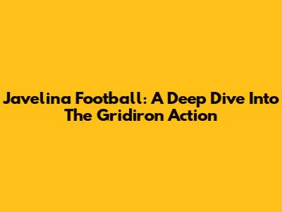 Javelina Football: A Deep Dive Into The Gridiron Action