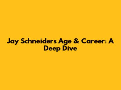Jay Schneider's Age & Career: A Deep Dive