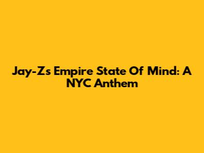Jay-Z's Empire State Of Mind: A NYC Anthem