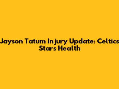 Jayson Tatum Injury Update: Celtics Star's Health