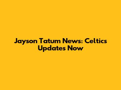 Jayson Tatum News: Celtics Updates Now