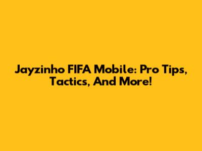 Jayzinho FIFA Mobile: Pro Tips, Tactics, And More!