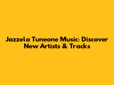 Jazzela Tuneone Music: Discover New Artists & Tracks