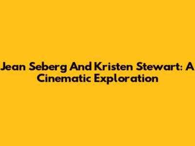 Jean Seberg And Kristen Stewart: A Cinematic Exploration