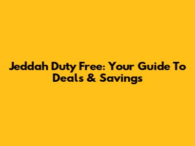 Jeddah Duty Free: Your Guide To Deals & Savings