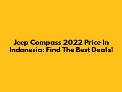 Jeep Compass 2022 Price In Indonesia: Find The Best Deals!