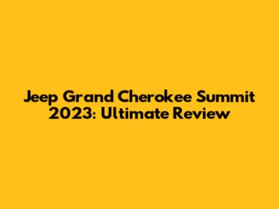 Jeep Grand Cherokee Summit 2023: Ultimate Review