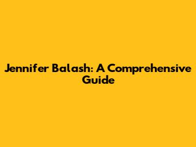 Jennifer Balash: A Comprehensive Guide