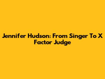 Jennifer Hudson: From Singer To X Factor Judge