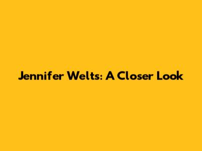 Jennifer Welts: A Closer Look