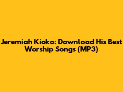 Jeremiah Kioko: Download His Best Worship Songs (MP3)