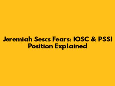 Jeremiah Sesc's Fears: IOSC & PSSI Position Explained