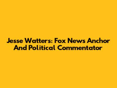 Jesse Watters: Fox News Anchor And Political Commentator
