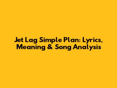 Jet Lag Simple Plan: Lyrics, Meaning & Song Analysis