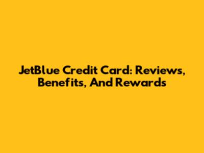 JetBlue Credit Card: Reviews, Benefits, And Rewards
