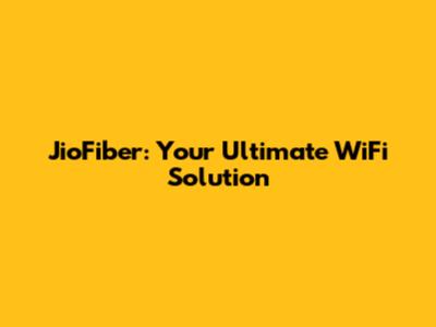 JioFiber: Your Ultimate WiFi Solution