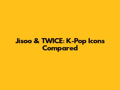 Jisoo & TWICE: K-Pop Icons Compared