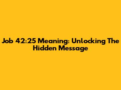 Job 42:25 Meaning: Unlocking The Hidden Message