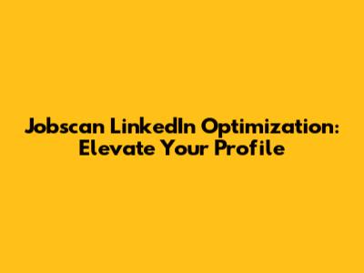Jobscan LinkedIn Optimization: Elevate Your Profile