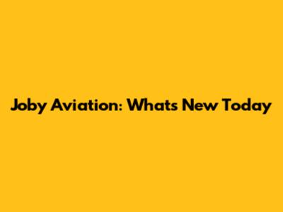 Joby Aviation: What's New Today